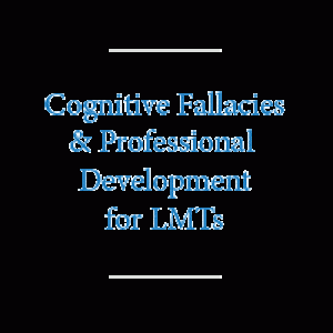 Cognitive Fallacies and Professional Development for LMTs