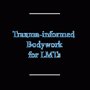 Trauma-informed Bodywork for LMTs